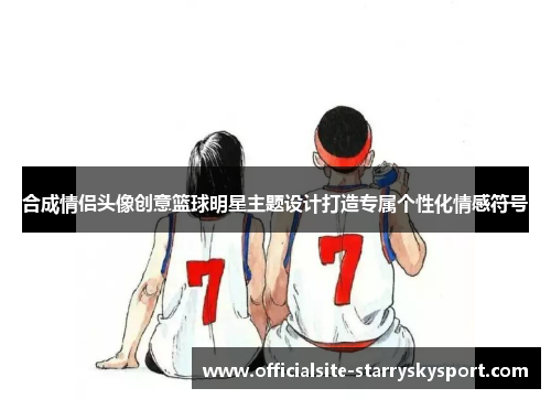 合成情侣头像创意篮球明星主题设计打造专属个性化情感符号