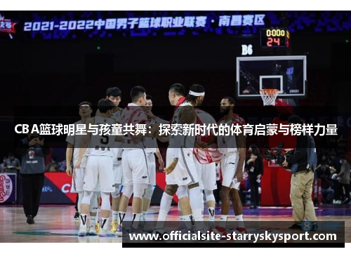 CBA篮球明星与孩童共舞:探索新时代的体育启蒙与榜样力量