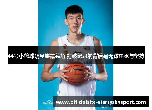44号小篮球明星崭露头角 打破纪录的背后是无数汗水与坚持