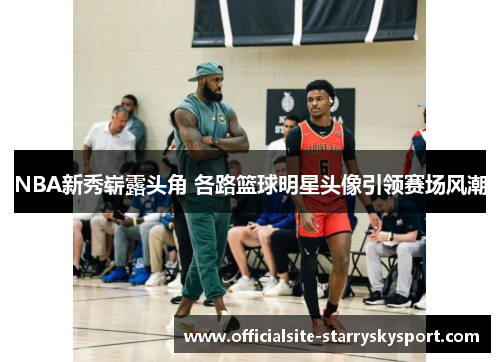 NBA新秀崭露头角 各路篮球明星头像引领赛场风潮