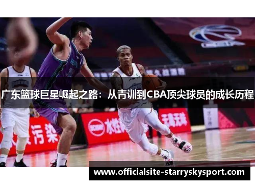 广东篮球巨星崛起之路:从青训到CBA顶尖球员的成长历程