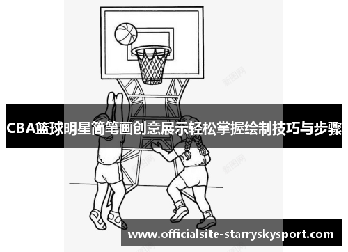 CBA篮球明星简笔画创意展示轻松掌握绘制技巧与步骤