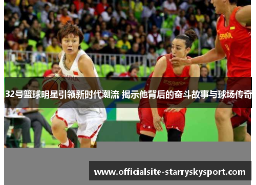 32号篮球明星引领新时代潮流 揭示他背后的奋斗故事与球场传奇