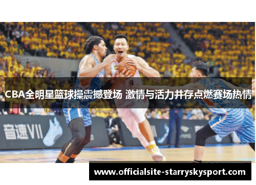 CBA全明星篮球操震撼登场 激情与活力并存点燃赛场热情