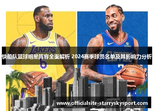 快船队篮球明星阵容全面解析 2024赛季球员名单及其影响力分析