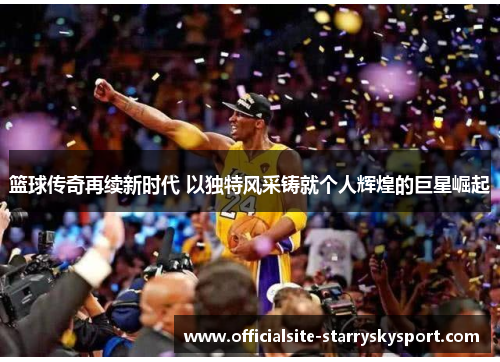篮球传奇再续新时代 以独特风采铸就个人辉煌的巨星崛起