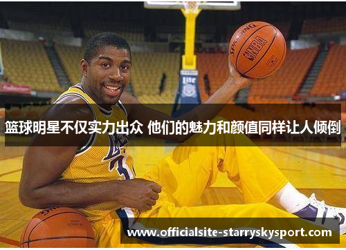 篮球明星不仅实力出众 他们的魅力和颜值同样让人倾倒