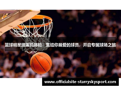 篮球明星扭蛋机体验：集结你最爱的球员，开启专属球场之旅