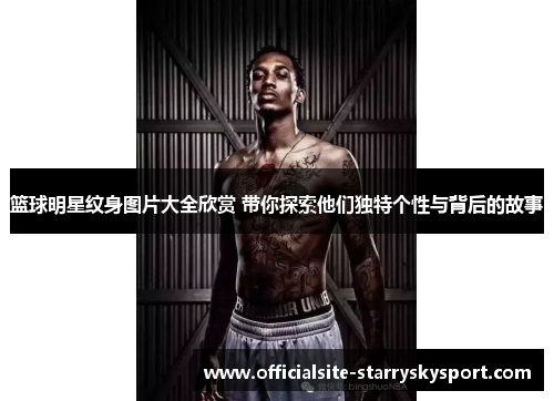 篮球明星纹身图片大全欣赏 带你探索他们独特个性与背后的故事