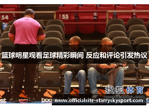 篮球明星观看足球精彩瞬间 反应和评论引发热议