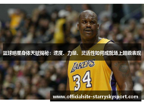 篮球明星身体天赋揭秘:速度、力量、灵活性如何成就场上超级表现