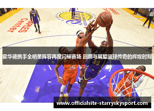 霍华德携手全明星阵容再度闪耀赛场 回顾与展望篮球传奇的辉煌时刻