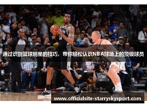 通过识别篮球明星的技巧,带你轻松认识NBA球场上的顶级球员