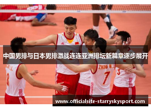 中国男排与日本男排激战连连亚洲排坛新篇章逐步展开