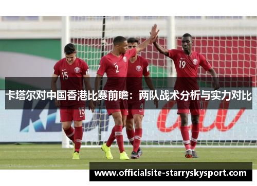 卡塔尔对中国香港比赛前瞻:两队战术分析与实力对比