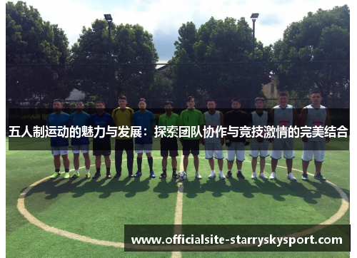 五人制运动的魅力与发展:探索团队协作与竞技激情的完美结合
