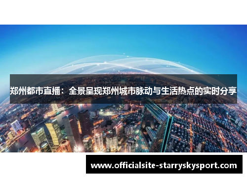 郑州都市直播:全景呈现郑州城市脉动与生活热点的实时分享